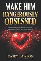 Make Him Dangerously Obsessed by Casey Lawson: The Psychology of Irresistible Attraction, Emotional Magnetism, and Lasting Devotion B0GQLHKM3N Book Cover