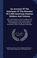 An Account of the Interment of the Remains of 11,500 American Seamen, Soldiers and Citizens: Who Fell Victims to the Cruelties of the British on Boar 1377130649 Book Cover