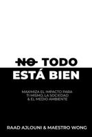 No Todo Está Bien: Maximiza el Impacto para Ti Mismo, la Sociedad y el Medio Ambiente B0C51ZGN4D Book Cover