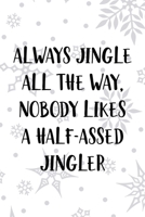 Always Jingle All The Way, Nobody Likes A Half-Assed Jingler: Notebook Journal Composition Blank Lined Diary Notepad 120 Pages Paperback White SnowFlake Holidays 1706194552 Book Cover