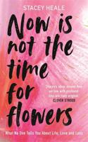 Now is Not the Time for Flowers: What No One Tells You About Life, Love and Loss 1785120255 Book Cover
