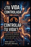 ¿Tu Vida Controlada o Controlar Tu Vida?: Arquitectura de soberanía: Criterio, aprendizaje e IA en la era del ruido. (Trilogía de la Consciencia) (Spanish Edition) B0GBHQV6Z5 Book Cover