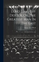 Lord Timothy Dexter, Or, the Greatest Man in the East: A Comedy in Five Acts 1021295612 Book Cover