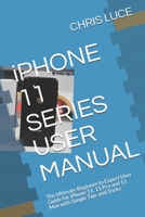 iPHONE 11 SERIES USER MANUAL: The Ultimate Beginner to Expert User Guide for iPhone 11, 11 Pro and 11 Max with Simple Tips and Tricks 1698161727 Book Cover