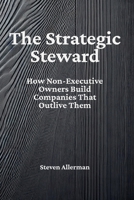The Strategic Steward - How Non-Executive Owners Build Companies That Outlive Them 1067447202 Book Cover