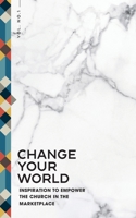 Change Your World: Inspiration to Empower the Church in the Marketplace 1954089821 Book Cover