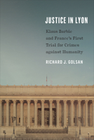 Justice in Lyon: Klaus Barbie and France's First Trial for Crimes against Humanity 1487506449 Book Cover