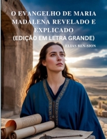 O EVANGELHO DE MARIA MADALENA REVELADO E EXPLICADO (EDIÇÃO EM LETRA GRANDE): Desvendando Ensinamentos Ocultos, Poder Espiritual Feminino e Orientação ... Cristianismo Primitivo (Portuguese Edition) B0FRXYZQVT Book Cover