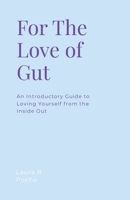 For the Love of Gut: An introductory Guide to Loving Yourself from the Inside Out 1304989178 Book Cover