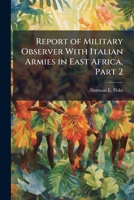 Report of Military Observer With Italian Armies in East Africa, Part 2 1025108205 Book Cover