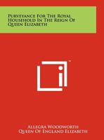 Purveyance for the Royal Household in the Reign of Queen Elizabeth 1258141981 Book Cover