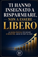 Ti hanno insegnato a risparmiare, non a essere libero: La guida pratica per iniziare a investire, anche se parti da zero (Italian Edition) B0HCJD8FML Book Cover