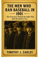 The Men Who Ran Baseball In 1901: The executives behind the fight that split baseball in two B0GN27PZM4 Book Cover