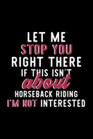Let Me Stop You Right There If This Isn't About Horseback Riding I'm Not Interested: Notebook for Horseback Riding Lover Great Christmas & Birthday Gift Idea for Horseback Riding Fan Horseback Riding 1704296420 Book Cover