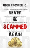 Never Be Scammed Again: Knowing the Psychology of Scams, Becoming Cybersmart, Discovering Simple Strategies to outsmart today's Con Artists, and Catching Scammers who tell you "Catch me if you can" B0BZF8XJJM Book Cover