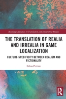 The Translation of Realia and Irrealia in Game Localization: Culture-Specificity Between Realism and Fictionality 1032073543 Book Cover