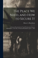 The Peace We Need, and How to Secure It: A Sermon Preached in the Tenth Presbyterian Church, Philadelphia, on the Day of National Humiliation, June 1, 1865 1014415144 Book Cover