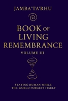 Book of Living Remembrance Volume III: Staying Human While The World Forgets Itself B0H186X627 Book Cover