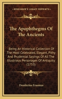 The Apophthegms Of The Ancients: Being An Historical Collection Of The Most Celebrated, Elegant, Pithy And Prudential Sayings Of All The Illustrious Personages Of Antiquity 1371360545 Book Cover