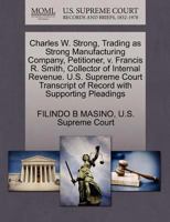 Charles W. Strong, Trading as Strong Manufacturing Company, Petitioner, v. Francis R. Smith, Collector of Internal Revenue. U.S. Supreme Court Transcript of Record with Supporting Pleadings 1270372823 Book Cover