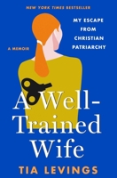 A Well-Trained Wife: My Escape from Christian Patriarchy 1250288282 Book Cover