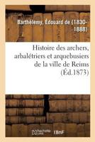 Histoire des archers, arbalétriers et arquebusiers de la ville de Reims 2019319667 Book Cover