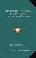 Histoire Des Arts Plastiques: Et Des Arts Du Dessin (1846) (French Edition) 1120409012 Book Cover