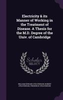 Electricity & Its Manner of Working in the Treatment of Disease. a Thesis for the M.D. Degree of the Univ. of Cambridge 1347392297 Book Cover