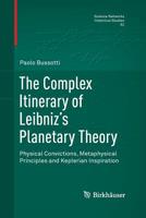 The Complex Itinerary of Leibniz's Planetary Theory: Physical Convictions, Metaphysical Principles and Keplerian Inspiration 3319370049 Book Cover