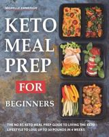Keto Meal Prep for Beginners: The No Bs Keto Meal Prep Guide to Living the Keto Lifestyle to Lose Up to 30 Pounds in 4 Weeks 1722930888 Book Cover