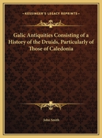 Galic Antiquities: Consisting of a History of the Druids, particularly of those of Caledonia; A Dissertation on the Authenticity of the Poems of Ossian; and A Collection of Ancient Poems, translated f 3337324347 Book Cover