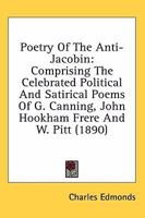 Poetry of the Anti-Jacobin: Comprising the Celebrated Political and Satirical Poems, of the Rt. Hons 1018983368 Book Cover