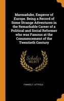 Marmaduke, Emperor of Europe. Being a Record of Some Strange Adventures in the Remarkable Career of a Political and Social Reformer who was Famous at the Commencement of the Twentieth Century 1019242248 Book Cover