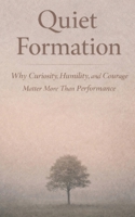 Quiet Formation: Why Curiosity, Humility, and Courage Matter More Than Performance B0GTHGY9PV Book Cover