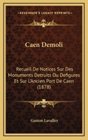 Caen Demoli: Recueil De Notices Sur Des Monuments Detruits Ou Defigures Et Sur L'Ancien Port De Caen (1878) 1168057736 Book Cover