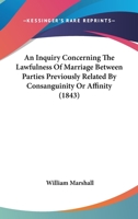 An Inquiry Concerning The Lawfulness Of Marriage Between Parties Previously Related By Consanguinity Or Affinity: Also, A Short History Of Opinions In ... Of Ecclesiastical Bodies On That Subject 1245403931 Book Cover