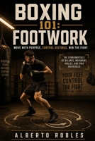 Boxing 101: Footwork: Master Balance, Movement, Angles, Distance, Defense, and Ring Control with Practical Drills for Every Boxer B0H8WL4QQF Book Cover