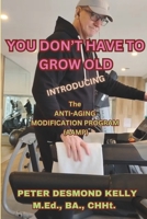 You Don't Have To Grow Old: Introducing The Anti-Aging Modification Program (AAMP) B0DY1VPTQP Book Cover