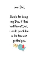 Dear dad, Thanks for being my dad, if i had a different dad, I would punch him in the face and go find you: Special and funny valentine's day, Birthday Gift for dad, Blank Lined Notebook Journal 166196432X Book Cover