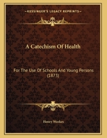 A Catechism Of Health: For The Use Of Schools And Young Persons 1359314881 Book Cover