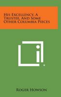 His Excellency, a Trustee, and Some Other Columbia Pieces 1258543435 Book Cover