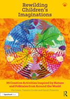 Rewilding Children’s Imaginations: 99 Creative Activities Inspired by Nature and Folktales from Around the World 1032014512 Book Cover