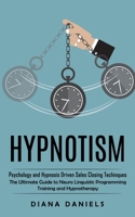 Hypnotism: Psychology and Hypnosis Driven Sales Closing Techinques (The Ultimate Guide to Neuro Linguistic Programming Training a 1998901513 Book Cover