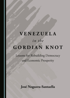 Venezuela in the Gordian Knot: Lessons for Rebuilding Democracy and Economic Prosperity 1527567524 Book Cover