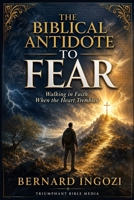 THE BIBLICAL ANTIDOTE TO FEAR: Walking in Faith When the Heart Trembles! B0HBMJ9X3H Book Cover