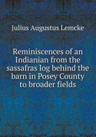 Reminiscences Of An Indianian From The Sassafras Log Behind The Barn In Posey County To Broader Fields 1016857578 Book Cover