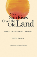 A New Sun Rises Over the Old Land: A Novel of Sihanouk’s Cambodia 9813250771 Book Cover