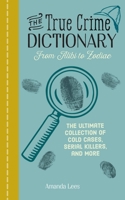 The True Crime Dictionary: From Alibi to Zodiac: The Ultimate Collection of Cold Cases, Serial Killers, and More 164604200X Book Cover