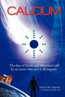 Calcium: The Fate of Earth & Mankind Told by an Atom Who Saw It All Happen. 9872719616 Book Cover