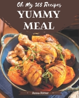 Oh My 365 Yummy Meal Recipes: A One-of-a-kind Yummy Meal Cookbook B08JDX2QP3 Book Cover